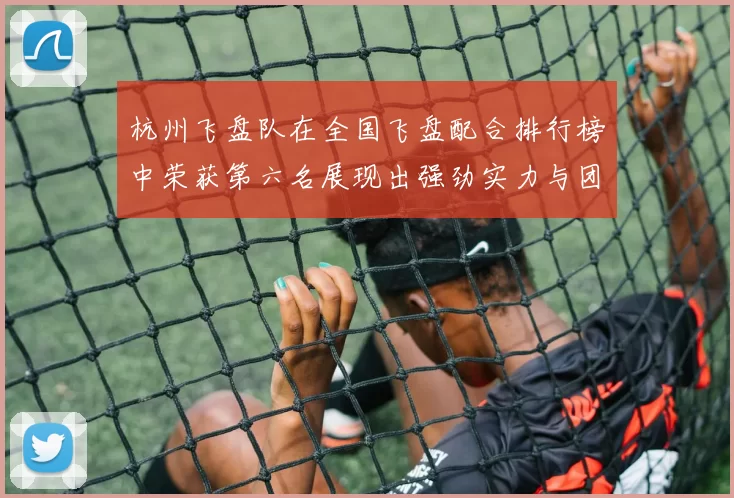 杭州飞盘队在全国飞盘配合排行榜中荣获第六名展现出强劲实力与团队合作精神