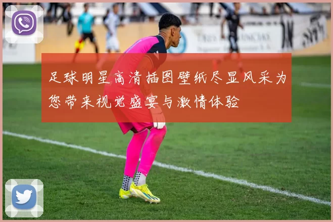 足球明星高清插图壁纸尽显风采为您带来视觉盛宴与激情体验