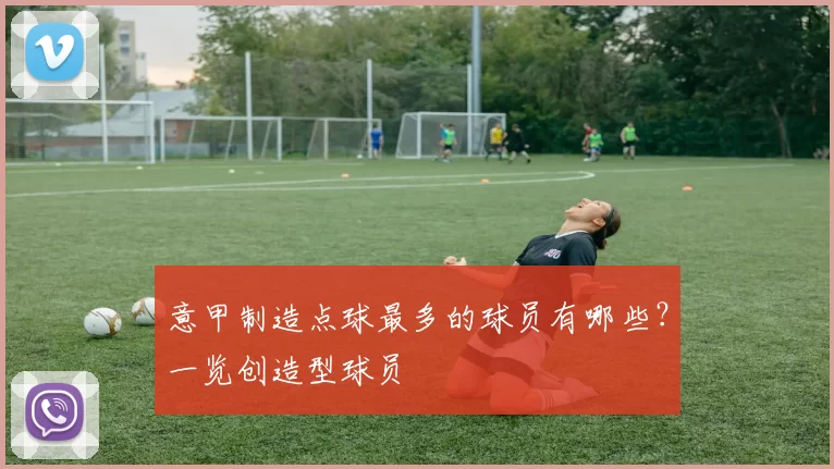 意甲制造点球最多的球员有哪些？一览创造型球员