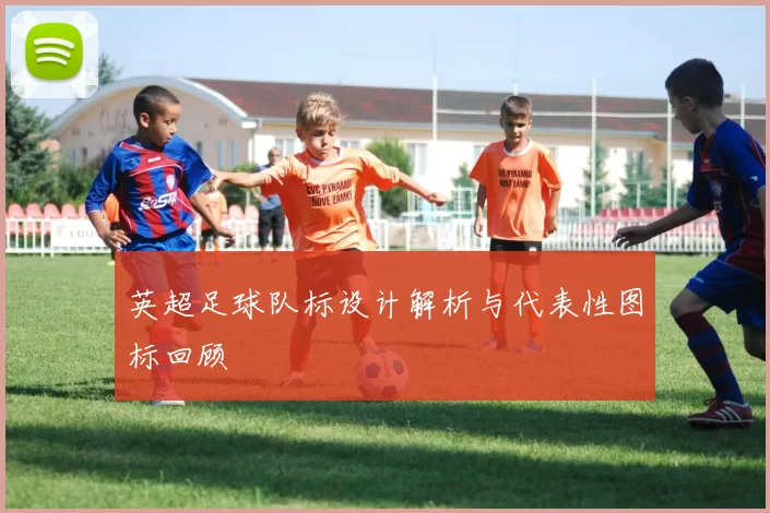 英超足球队标设计解析与代表性图标回顾
