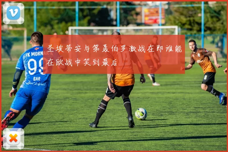 圣埃蒂安与第聂伯罗激战在即谁能在欧战中笑到最后