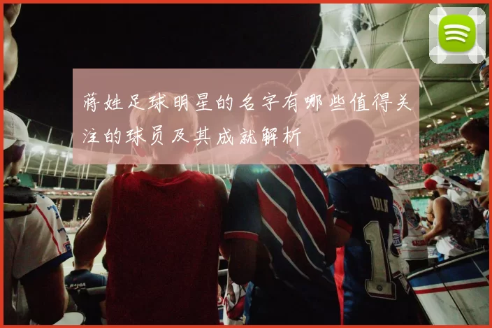 蒋姓足球明星的名字有哪些值得关注的球员及其成就解析