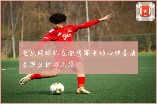 重庆网球队在邀请赛中的心理素质表现分析与反思