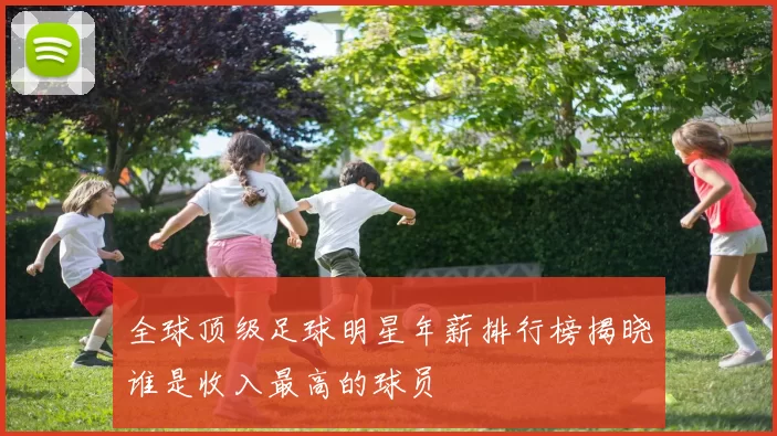 全球顶级足球明星年薪排行榜揭晓谁是收入最高的球员
