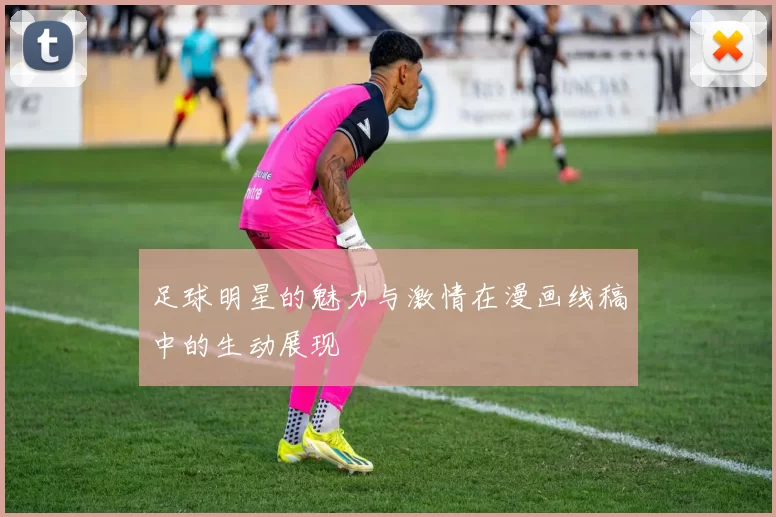 足球明星的魅力与激情在漫画线稿中的生动展现