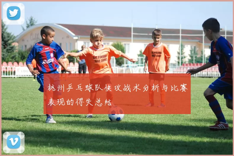 杭州乒乓球队快攻战术分析与比赛表现的得失总结