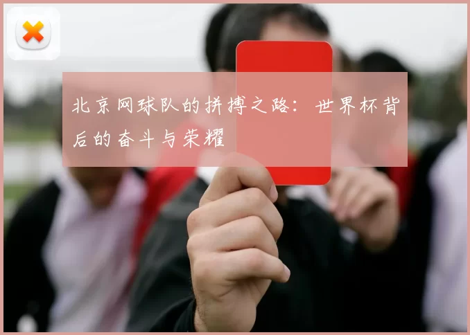 北京网球队的拼搏之路：世界杯背后的奋斗与荣耀