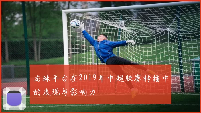 龙珠平台在2019年中超联赛转播中的表现与影响力