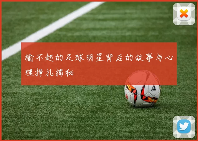 输不起的足球明星背后的故事与心理挣扎揭秘