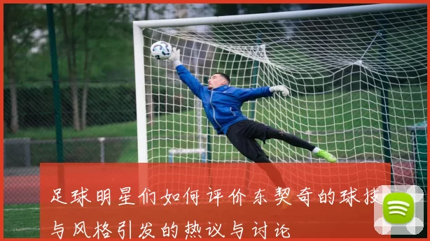 足球明星们如何评价东契奇的球技与风格引发的热议与讨论