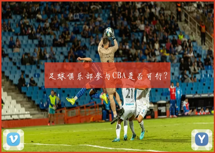 足球俱乐部参与CBA是否可行？