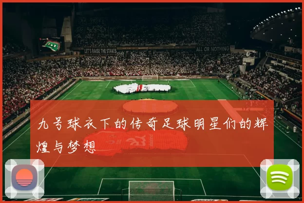 九号球衣下的传奇足球明星们的辉煌与梦想