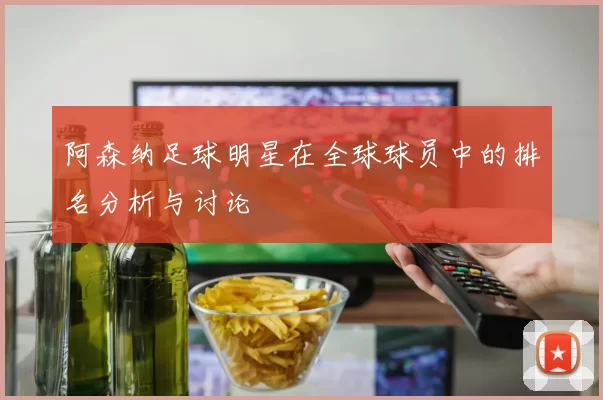 阿森纳足球明星在全球球员中的排名分析与讨论