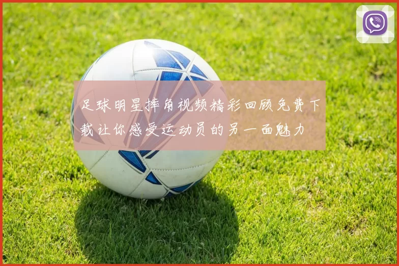 足球明星摔角视频精彩回顾免费下载让你感受运动员的另一面魅力