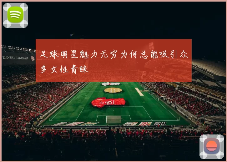 足球明星魅力无穷为何总能吸引众多女性青睐