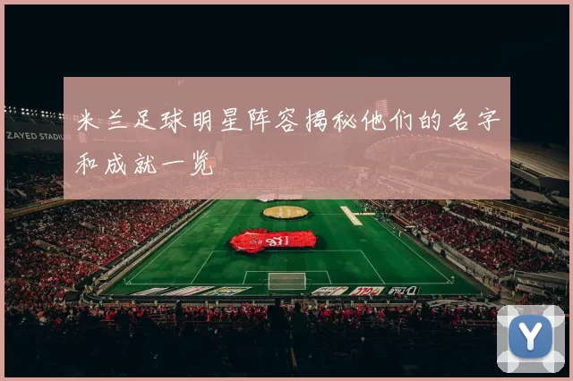 米兰足球明星阵容揭秘他们的名字和成就一览