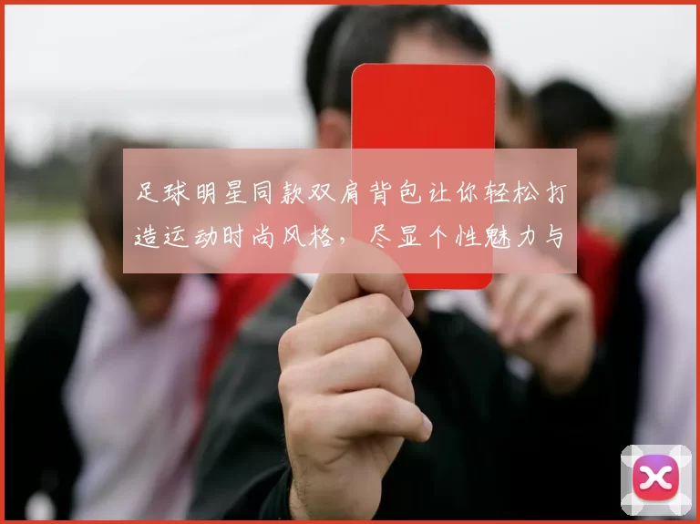 足球明星同款双肩背包让你轻松打造运动时尚风格，尽显个性魅力与活力