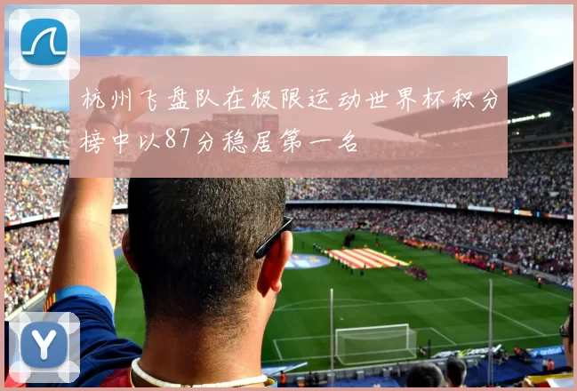 杭州飞盘队在极限运动世界杯积分榜中以87分稳居第一名