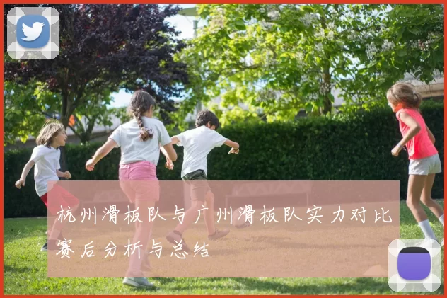 杭州滑板队与广州滑板队实力对比赛后分析与总结