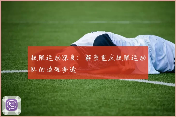 极限运动深度：解密重庆极限运动队的边路渗透