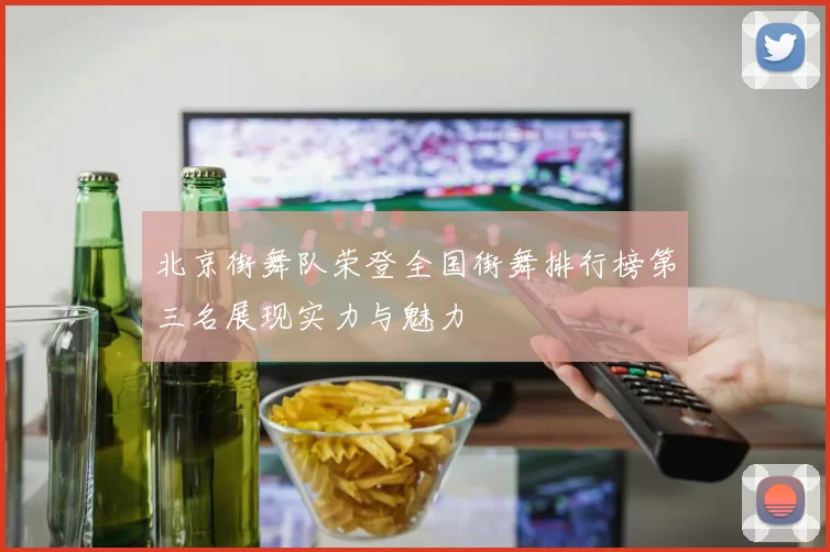 北京街舞队荣登全国街舞排行榜第三名展现实力与魅力