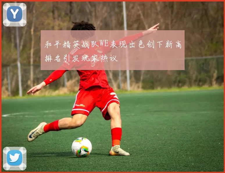 和平精英战队WE表现出色创下新高排名引发玩家热议