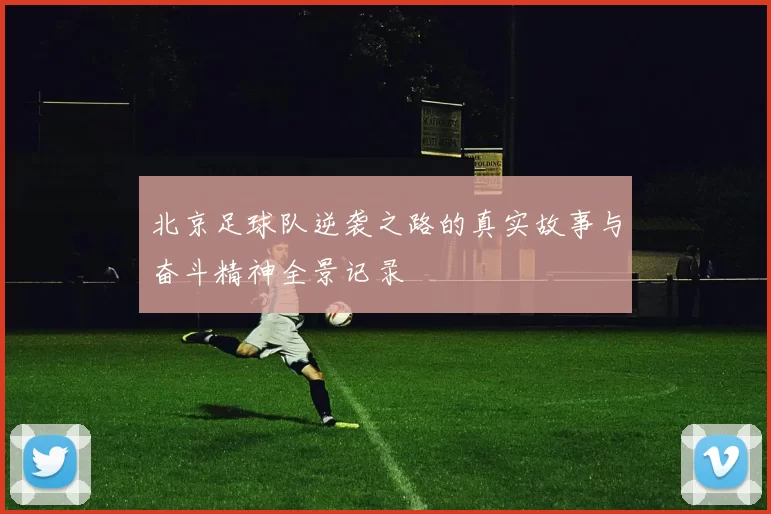 北京足球队逆袭之路的真实故事与奋斗精神全景记录