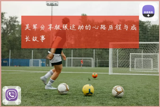 吴军分享极限运动的心路历程与成长故事
