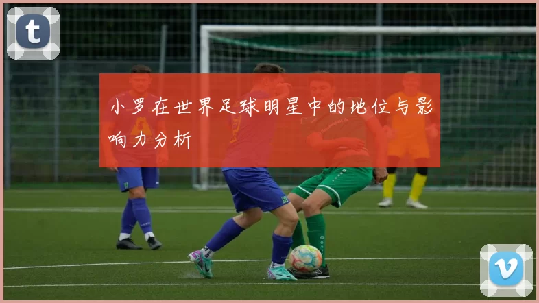 小罗在世界足球明星中的地位与影响力分析