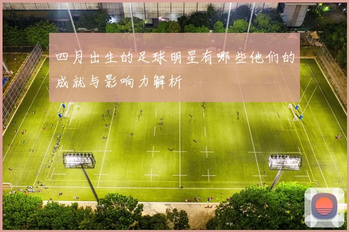 四月出生的足球明星有哪些他们的成就与影响力解析