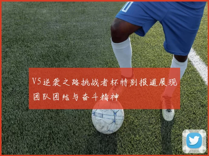 V5逆袭之路挑战者杯特别报道展现团队团结与奋斗精神