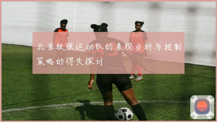 北京极限运动队的表现分析与控制策略的得失探讨
