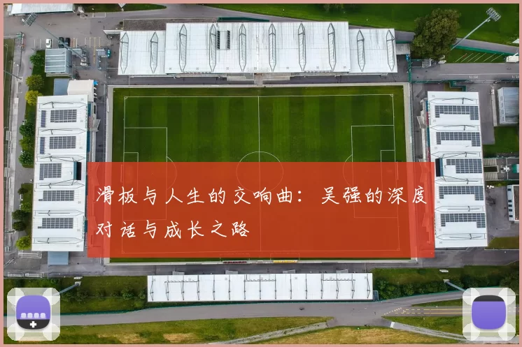 滑板与人生的交响曲：吴强的深度对话与成长之路