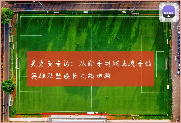 吴秀英专访：从新手到职业选手的英雄联盟成长之路回顾