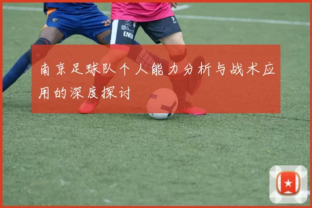 南京足球队个人能力分析与战术应用的深度探讨