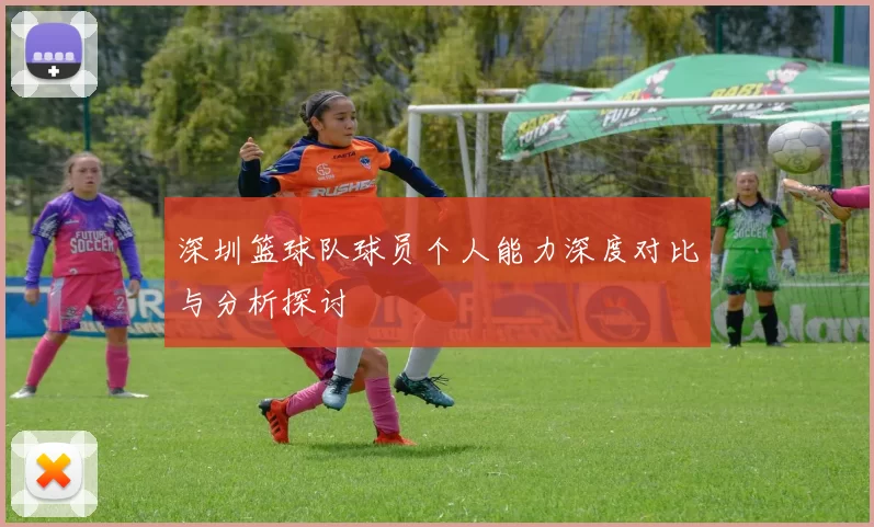 深圳篮球队球员个人能力深度对比与分析探讨