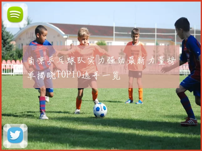 南京乒乓球队实力强劲最新力量榜单揭晓TOP10选手一览