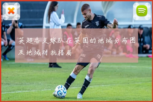 英超各支球队在英国的地域分布图及地域对抗格局