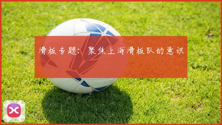 滑板专题：聚焦上海滑板队的意识